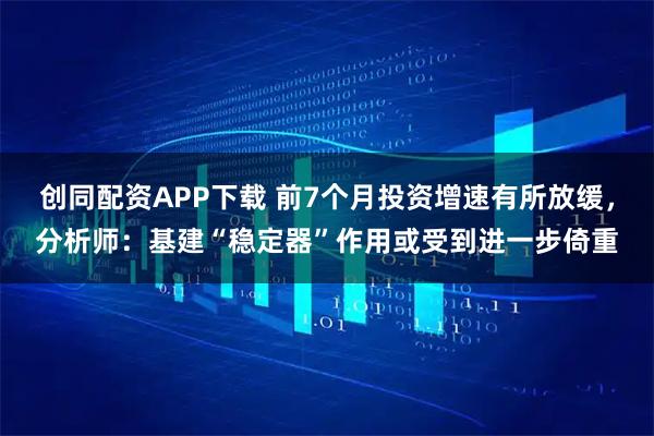 创同配资APP下载 前7个月投资增速有所放缓，分析师：基建“稳定器”作用或受到进一步倚重