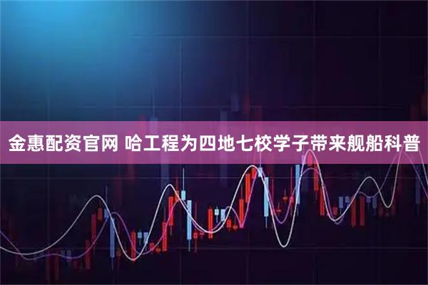 金惠配资官网 哈工程为四地七校学子带来舰船科普