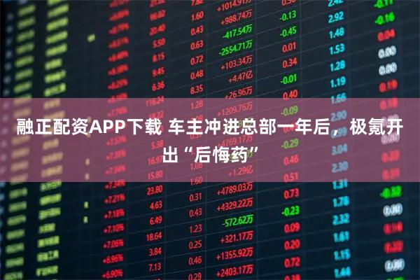 融正配资APP下载 车主冲进总部一年后,极氪开出“后悔药”