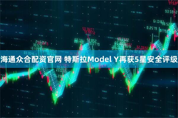 海通众合配资官网 特斯拉Model Y再获5星安全评级