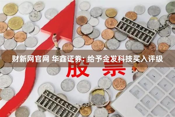 财新网官网 华鑫证券: 给予金发科技买入评级