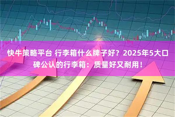 快牛策略平台 行李箱什么牌子好?2025年5大口碑公认的行李箱:质量好又耐用!