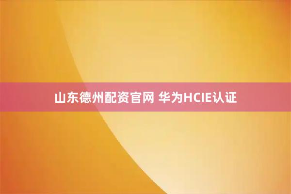 山东德州配资官网 华为HCIE认证