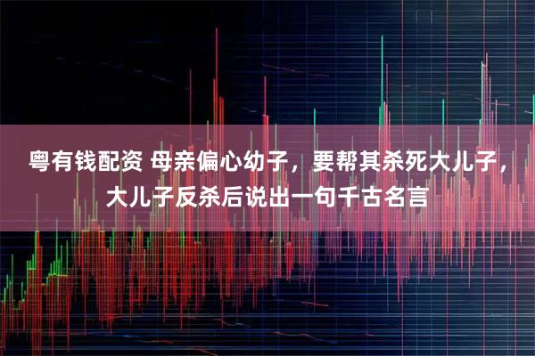 粤有钱配资 母亲偏心幼子，要帮其杀死大儿子，大儿子反杀后说出一句千古名言