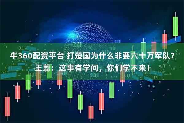 牛360配资平台 打楚国为什么非要六十万军队?王翦:这事有学问,你们学不来!