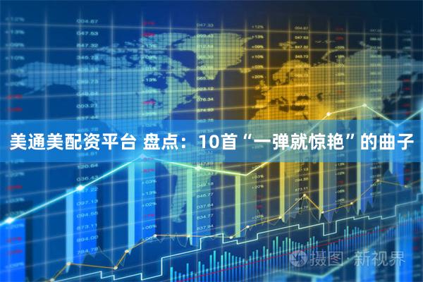 美通美配资平台 盘点：10首“一弹就惊艳”的曲子