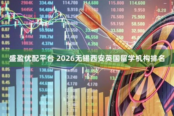 盛盈优配平台 2026无锡西安英国留学机构排名