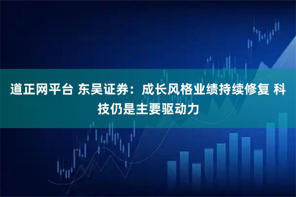 道正网平台 东吴证券：成长风格业绩持续修复 科技仍是主要驱动力