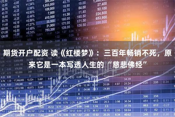 期货开户配资 读《红楼梦》:三百年畅销不死,原来它是一本写透人生的 “慈悲佛经”