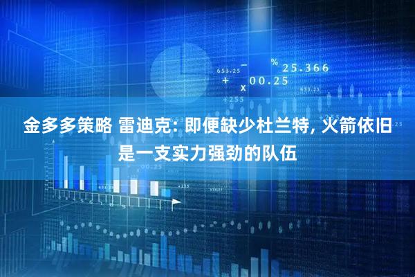 金多多策略 雷迪克: 即便缺少杜兰特, 火箭依旧是一支实力强劲的队伍